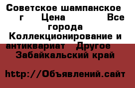 Советское шампанское 1961 г.  › Цена ­ 50 000 - Все города Коллекционирование и антиквариат » Другое   . Забайкальский край
